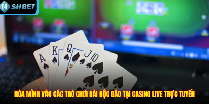 Hòa mình vào các trò chơi bài độc đáo tại casino live trực tuyến