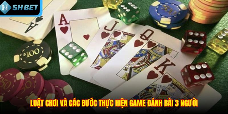 Luật chơi và các bước thực hiện game đánh bài 3 người