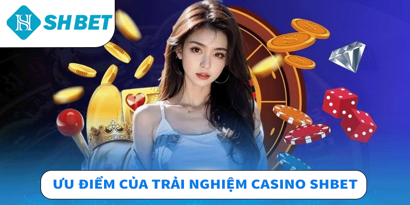 Ưu điểm của trải nghiệm Casino Shbet